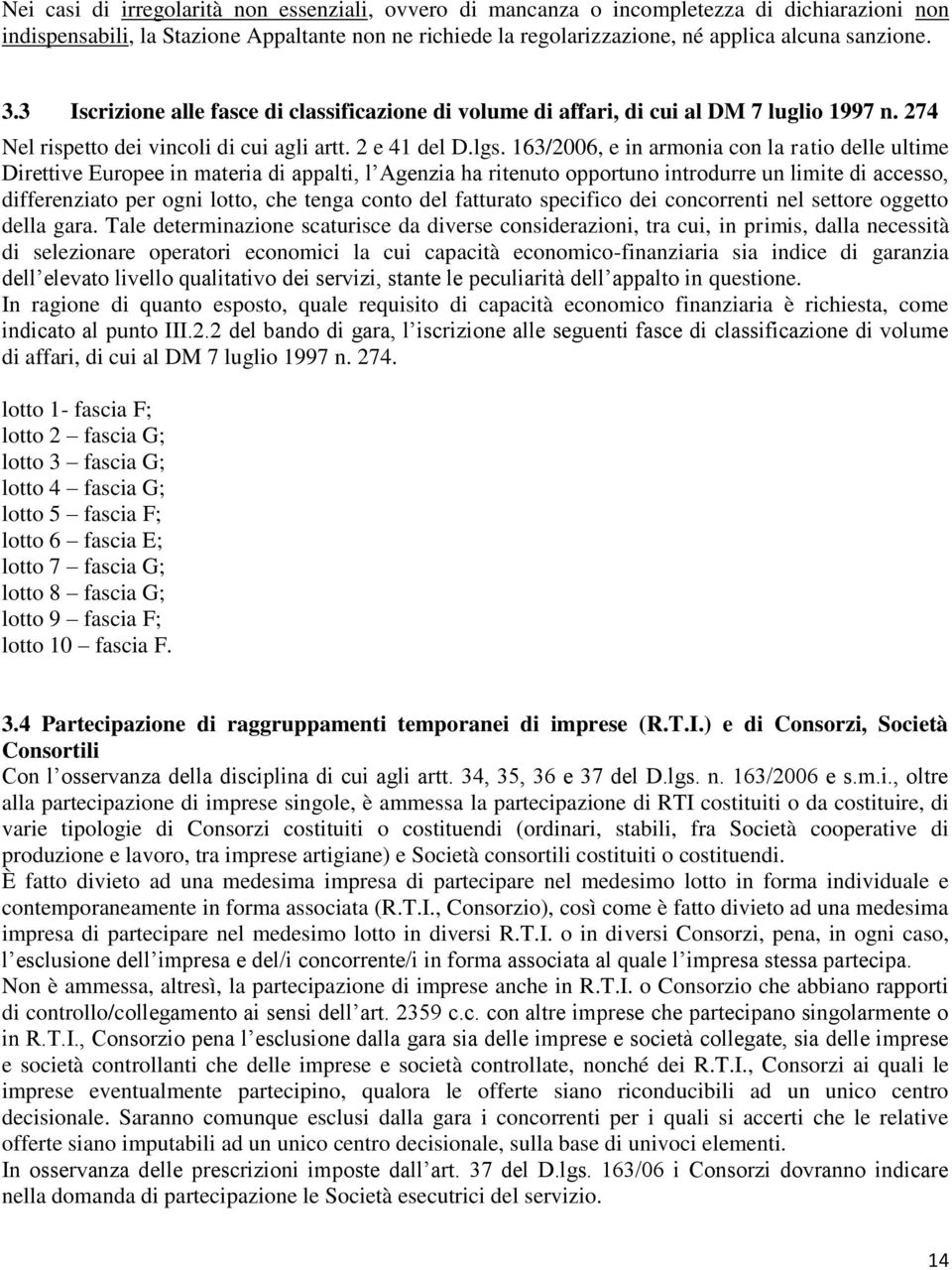 163/2006, e in armonia con la ratio delle ultime Direttive Europee in materia di appalti, l Agenzia ha ritenuto opportuno introdurre un limite di accesso, differenziato per ogni lotto, che tenga