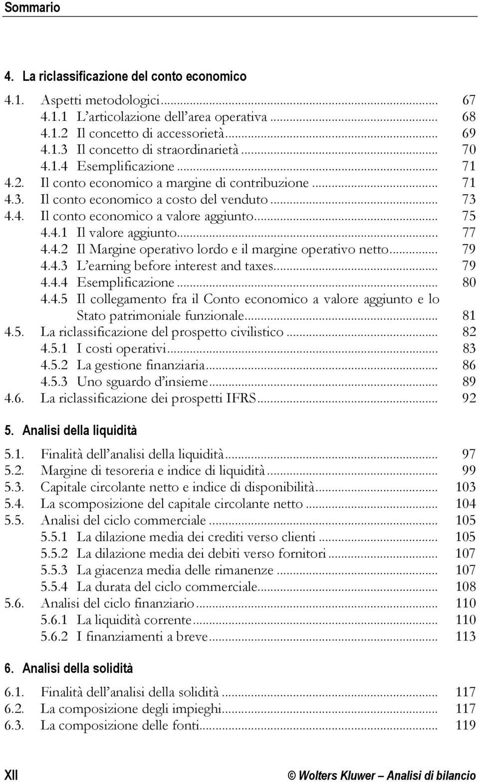 .. 77 4.4.2 Il Margine operativo lordo e il margine operativo netto... 79 4.4.3 L earning before interest and taxes... 79 4.4.4 Esemplificazione... 80 4.4.5 Il collegamento fra il Conto economico a valore aggiunto e lo Stato patrimoniale funzionale.