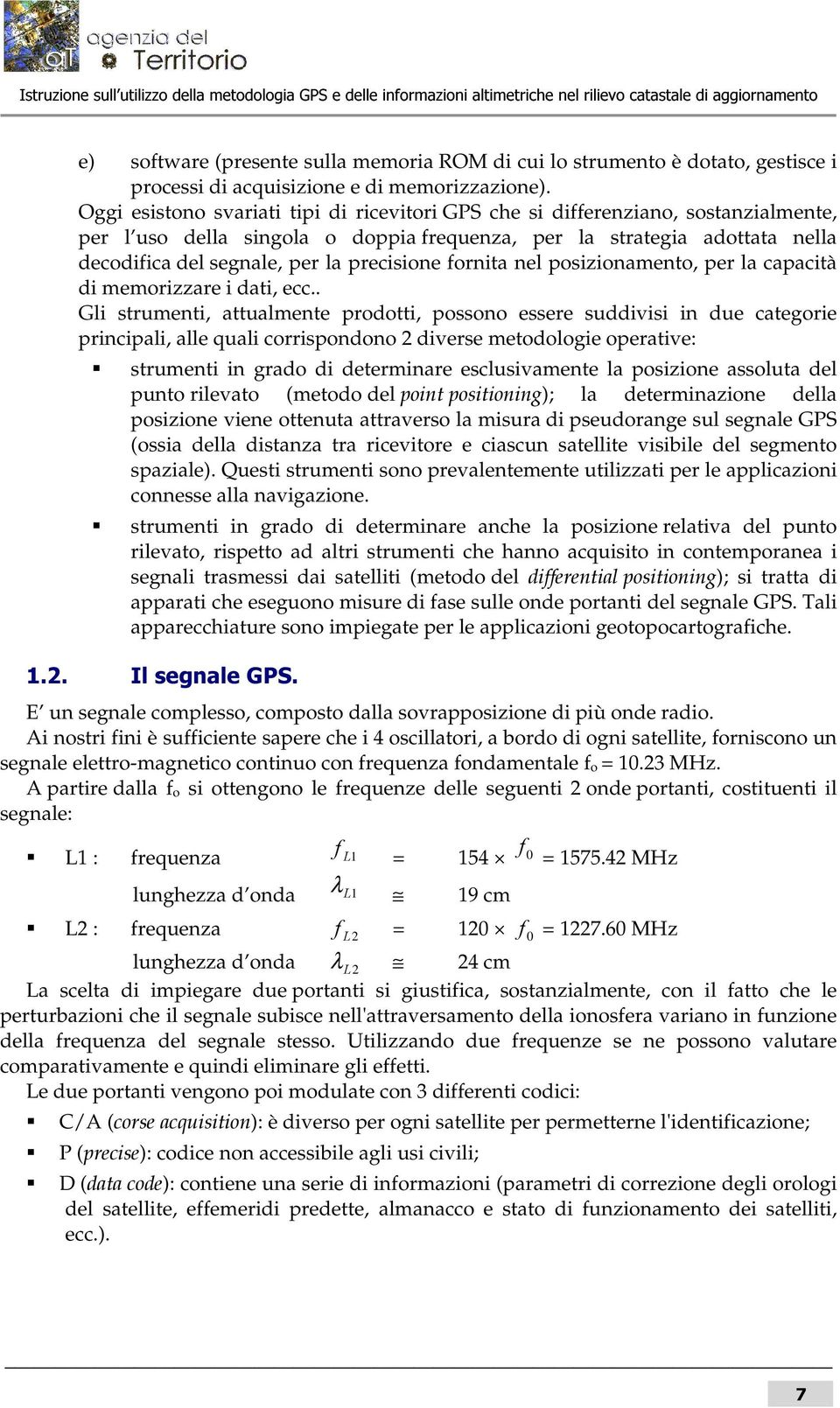 Oggi esistono svariati tipi di ricevitori GPS che si differenziano, sostanzialmente, per l uso della singola o doppia frequenza, per la strategia adottata nella decodifica del segnale, per la