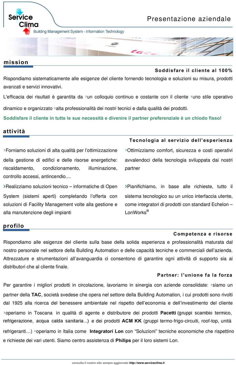 prodotti. Soddisfare il cliente in tutte le sue necessità e divenire il partner preferenziale è un chiodo fisso!