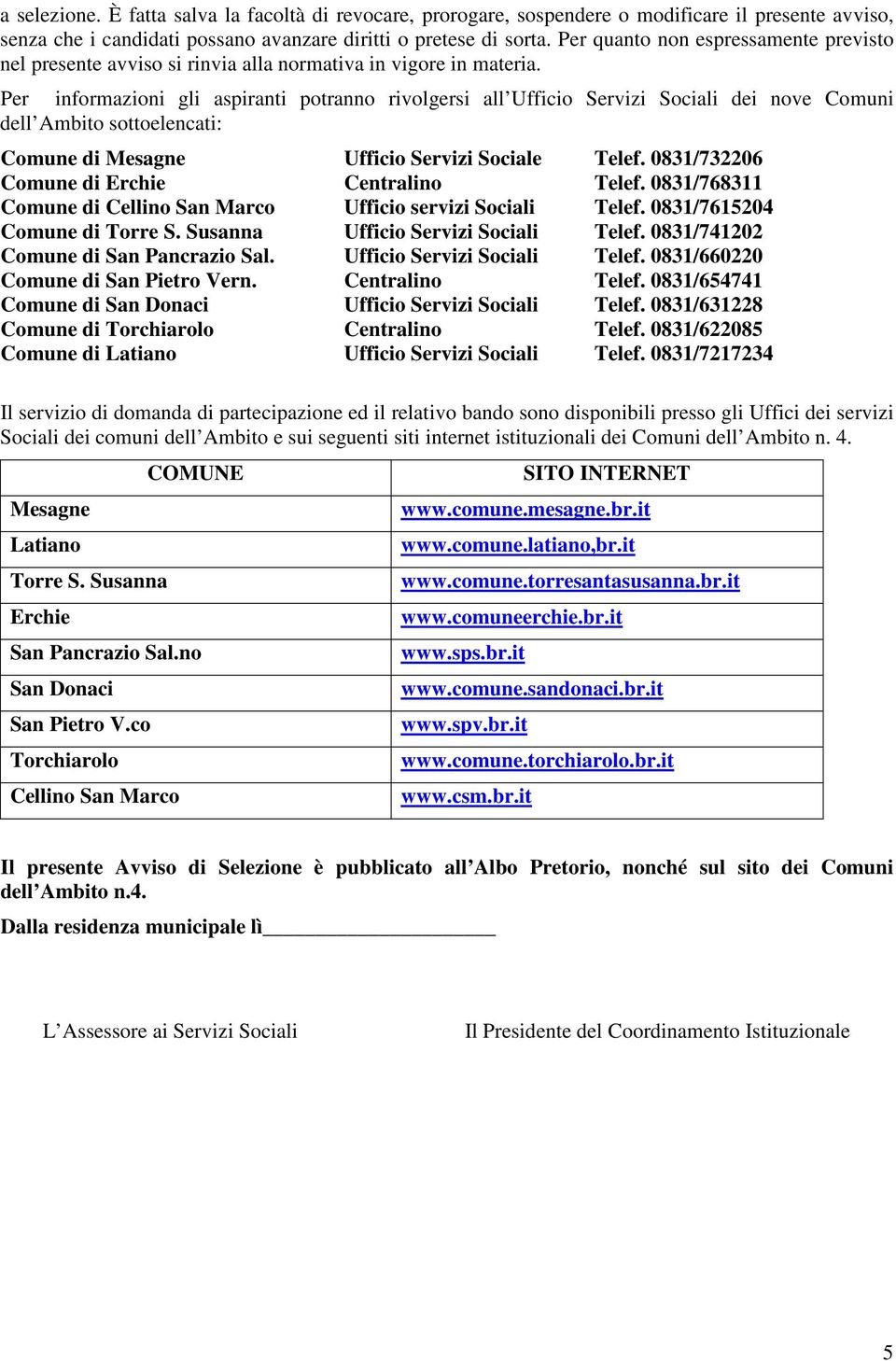 Per informazioni gli aspiranti potranno rivolgersi all Ufficio Servizi Sociali dei nove Comuni dell Ambito sottoelencati: Comune di Mesagne Ufficio Servizi Sociale Telef.