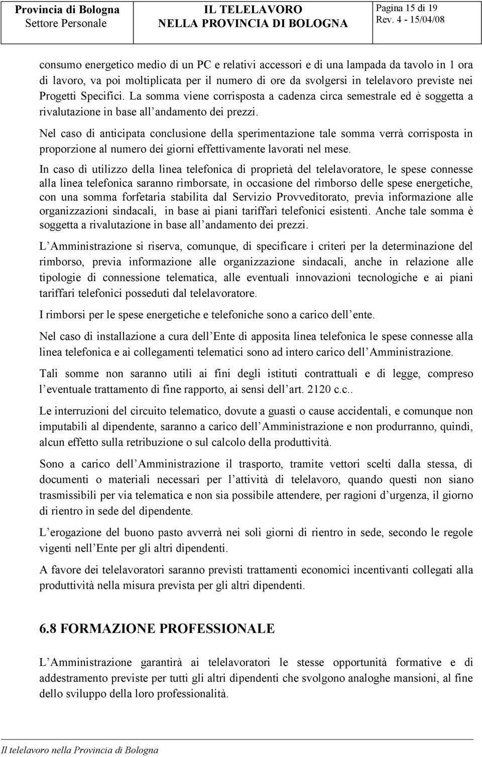 Nel caso di anticipata conclusione della sperimentazione tale somma verrà corrisposta in proporzione al numero dei giorni effettivamente lavorati nel mese.