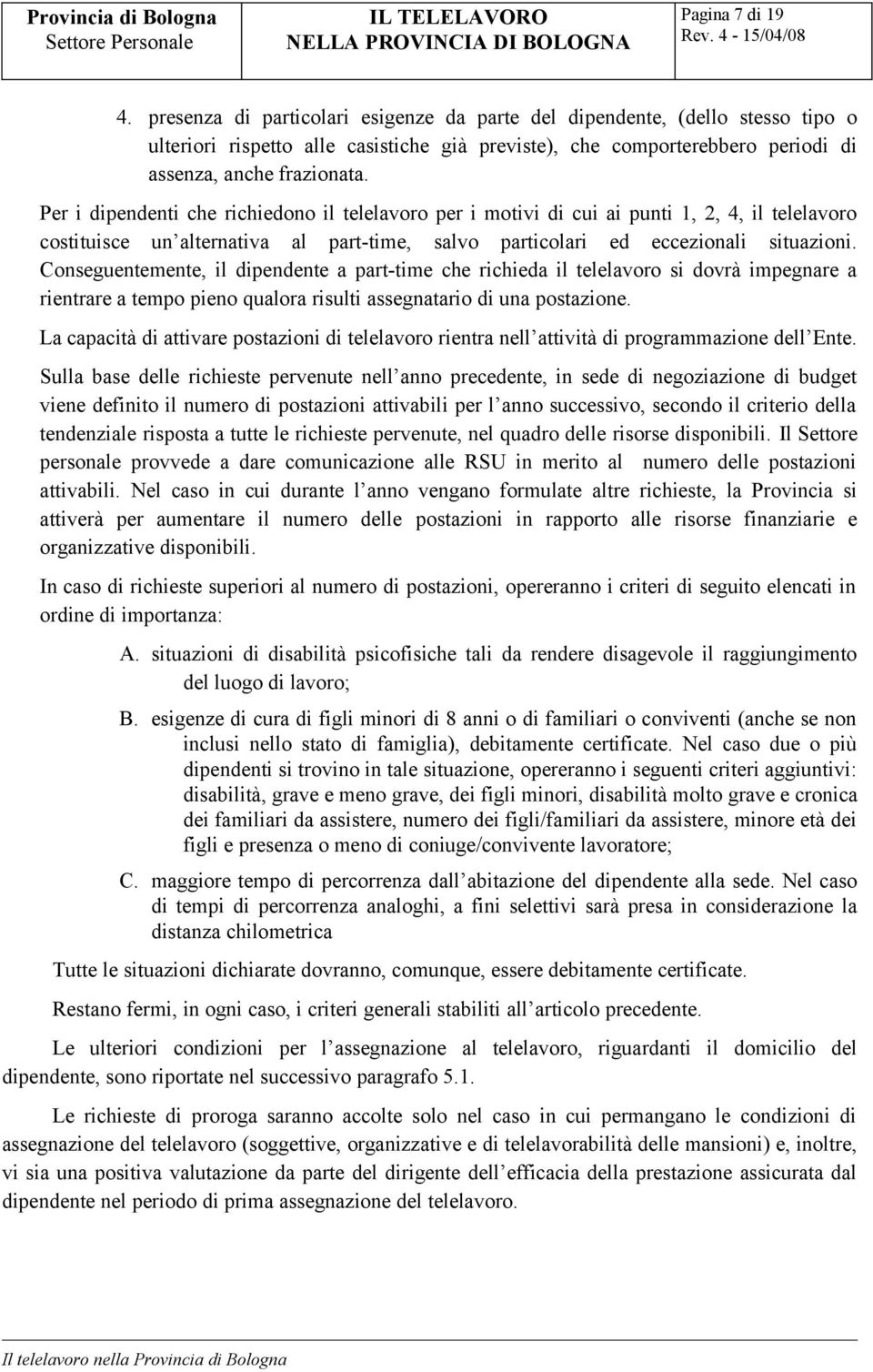 Per i dipendenti che richiedono il telelavoro per i motivi di cui ai punti 1, 2, 4, il telelavoro costituisce un alternativa al part-time, salvo particolari ed eccezionali situazioni.