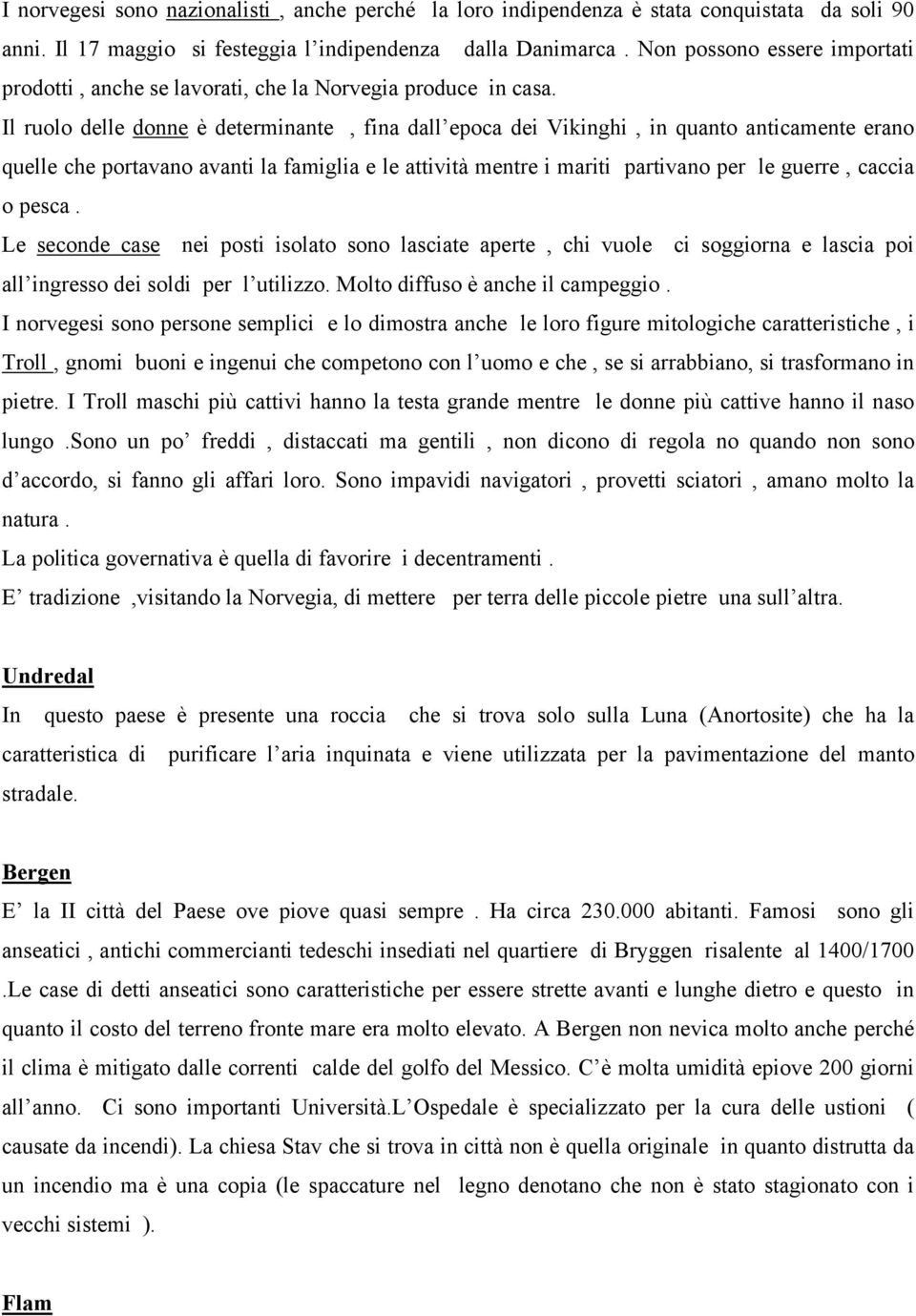 Il ruolo delle donne è determinante, fina dall epoca dei Vikinghi, in quanto anticamente erano quelle che portavano avanti la famiglia e le attività mentre i mariti partivano per le guerre, caccia o