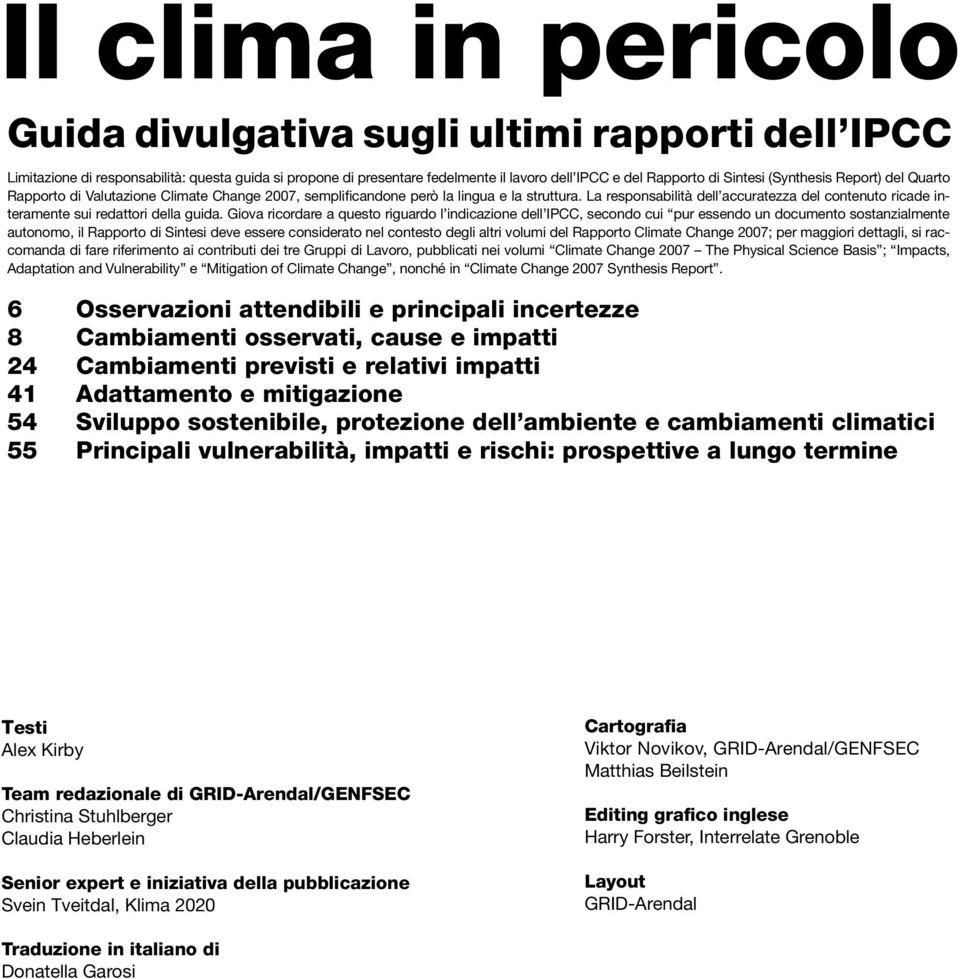 La responsabilità dell accuratezza del contenuto ricade interamente sui redattori della guida.