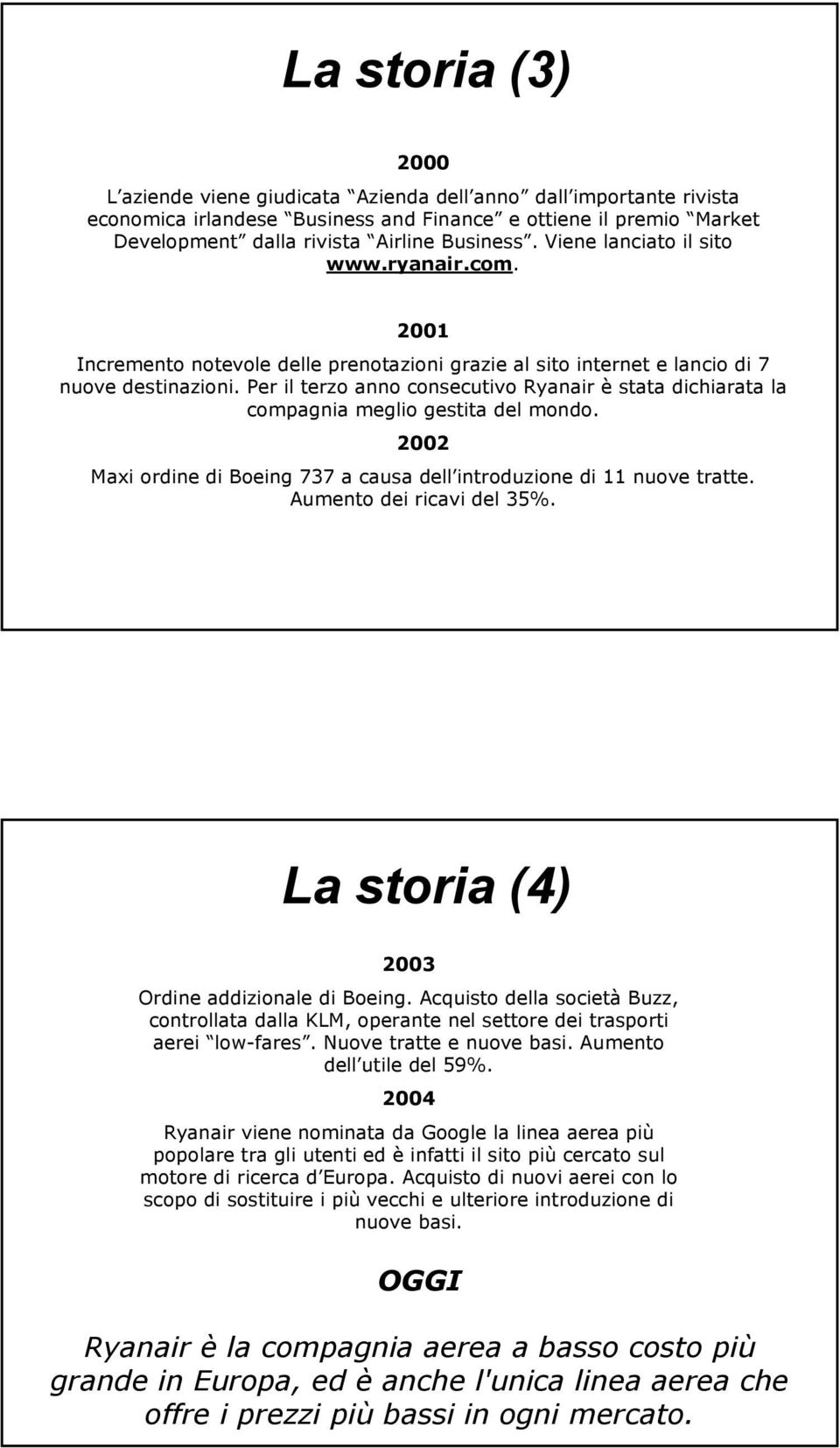 Per il terzo anno consecutivo Ryanair è stata dichiarata la compagnia meglio gestita del mondo. 2002 Maxi ordine di Boeing 737 a causa dell introduzione di 11 nuove tratte. Aumento dei ricavi del 35%.