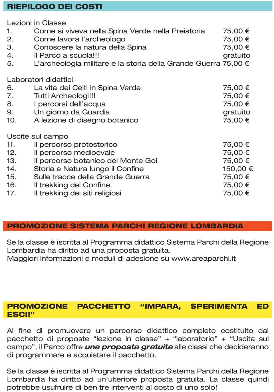 A lezione di disegno botanico Uscite sul campo 11. Il percorso protostorico 12. Il percorso medioevale 13. Il percorso botanico del Monte Goi 14. Storia e Natura lungo il Confine 150,00 15.