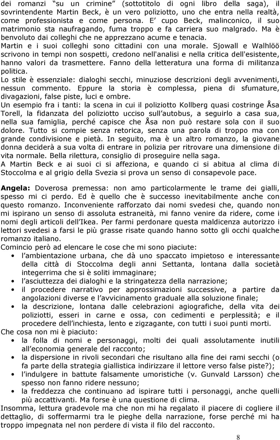 Martin e i suoi colleghi sono cittadini con una morale. Sjowall e Walhlöö scrivono in tempi non sospetti, credono nell'analisi e nella critica dell'esistente, hanno valori da trasmettere.