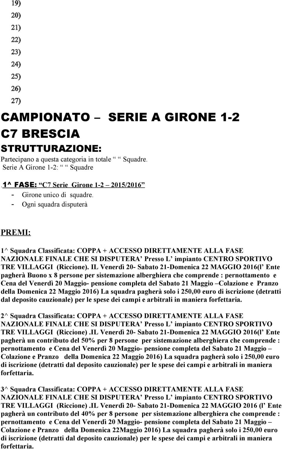 - Ogni squadra disputerà PREMI: 1^ Squadra Classificata: COPPA + ACCESSO DIRETTAMENTE ALLA FASE NAZIONALE FINALE CHE SI DISPUTERA Presso L impianto CENTRO SPORTIVO TRE VILLAGGI (Riccione).