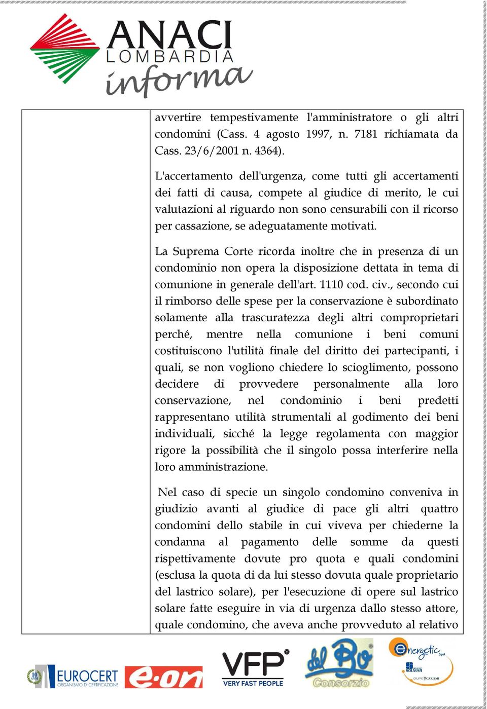 adeguatamente motivati. La Suprema Corte ricorda inoltre che in presenza di un condominio non opera la disposizione dettata in tema di comunione in generale dell'art. 1110 cod. civ.