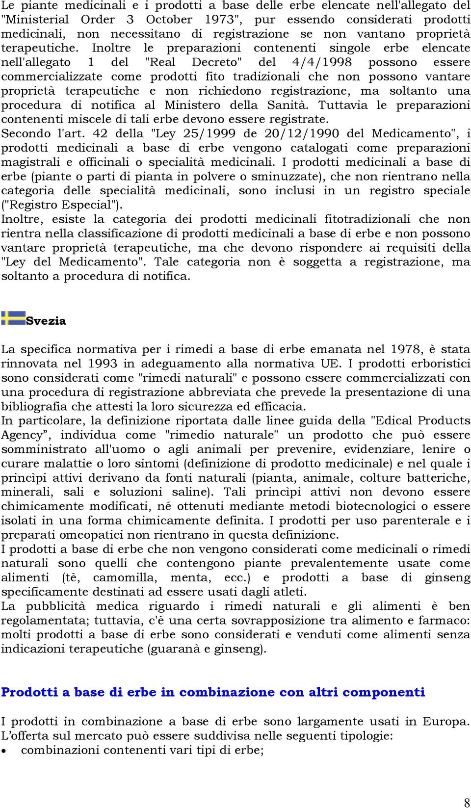 Inoltre le preparazioni contenenti singole erbe elencate nell'allegato 1 del "Real Decreto" del 4/4/1998 possono essere commercializzate come prodotti fito tradizionali che non possono vantare