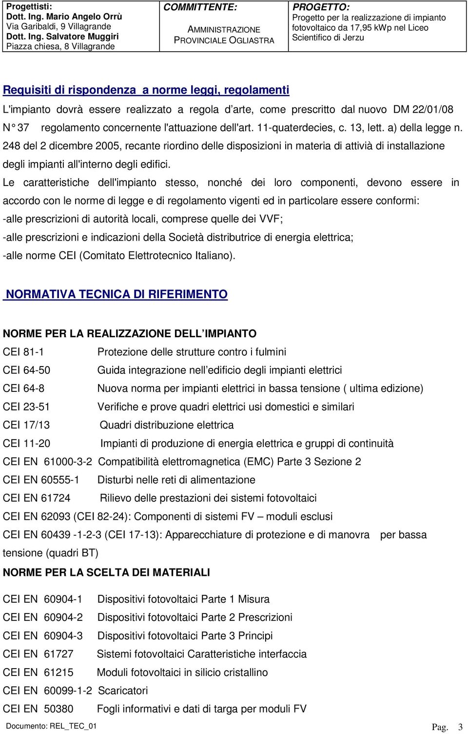 Le caratteristiche dell'impianto stesso, nonché dei loro componenti, devono essere in accordo con le norme di legge e di regolamento vigenti ed in particolare essere conformi: -alle prescrizioni di