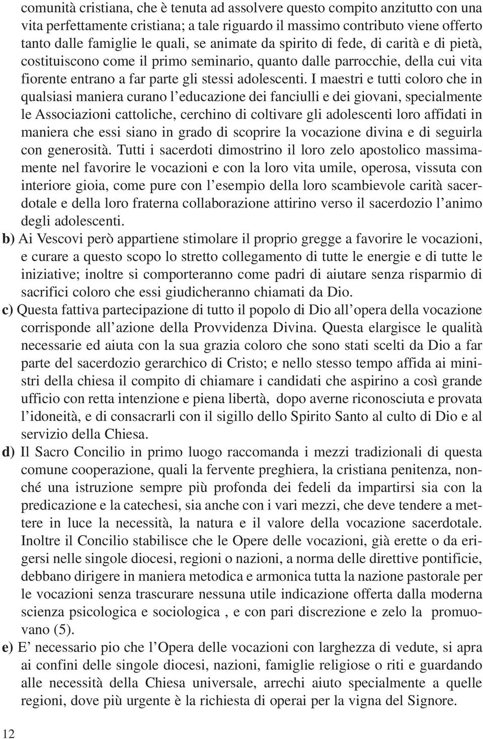 I maestri e tutti coloro che in qualsiasi maniera curano l educazione dei fanciulli e dei giovani, specialmente le Associazioni cattoliche, cerchino di coltivare gli adolescenti loro affidati in