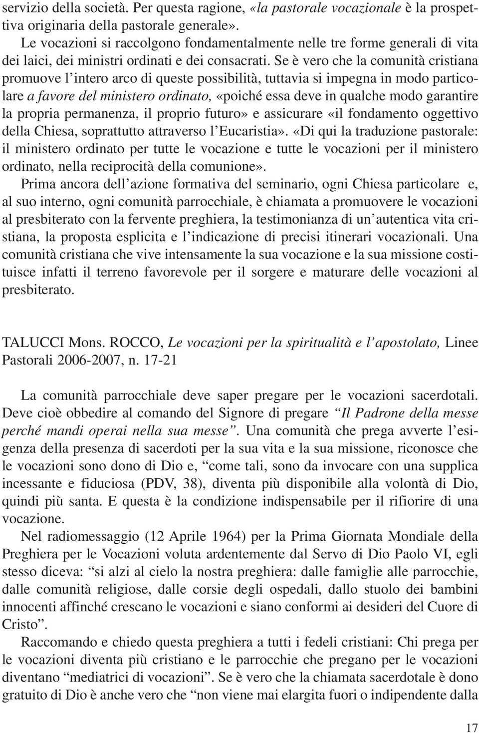 Se è vero che la comunità cristiana promuove l intero arco di queste possibilità, tuttavia si impegna in modo particolare a favore del ministero ordinato, «poiché essa deve in qualche modo garantire