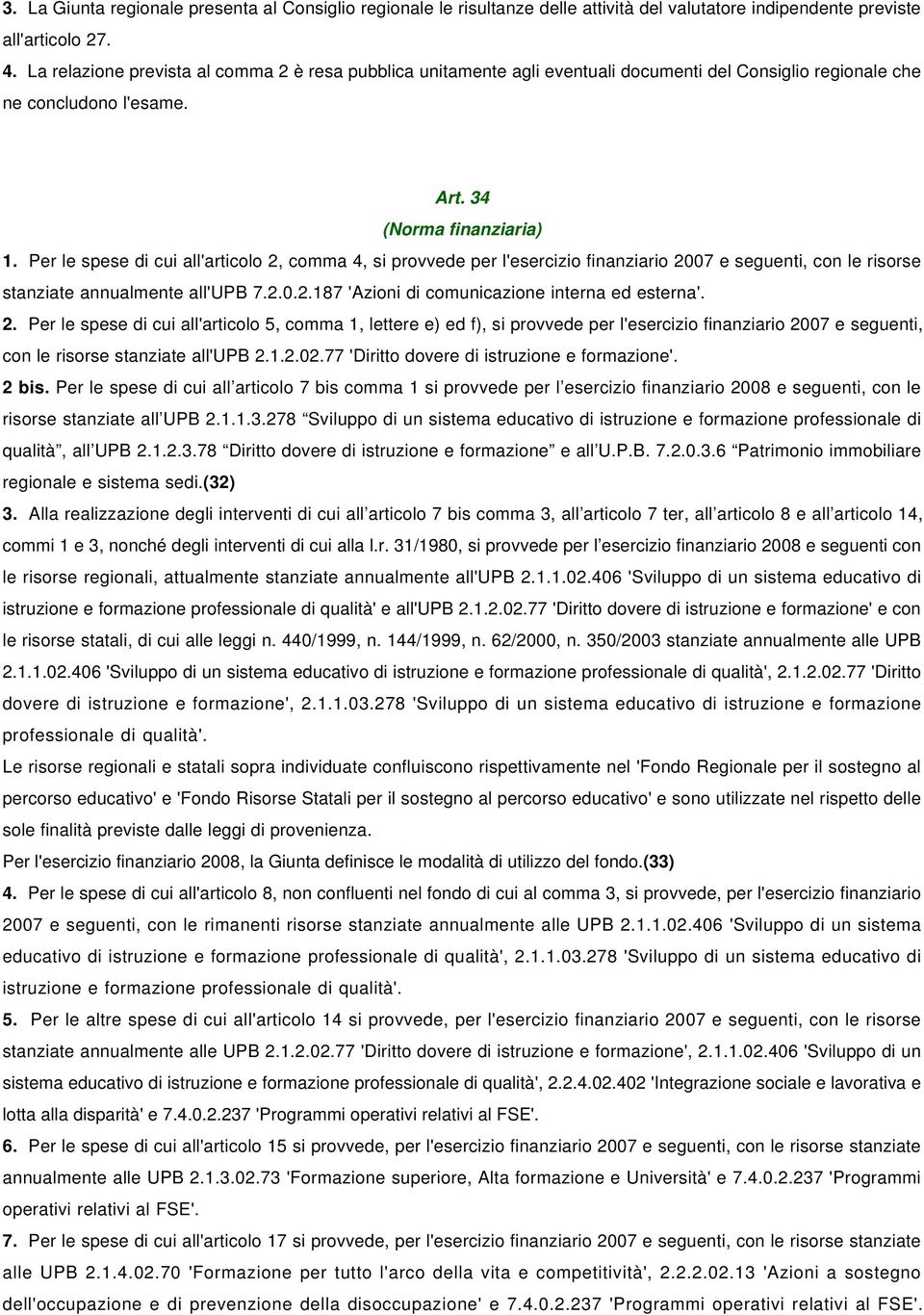 Per le spese di cui all'articolo 2, comma 4, si provvede per l'esercizio finanziario 2007 e seguenti, con le risorse stanziate annualmente all'upb 7.2.0.2.187 'Azioni di comunicazione interna ed esterna'.