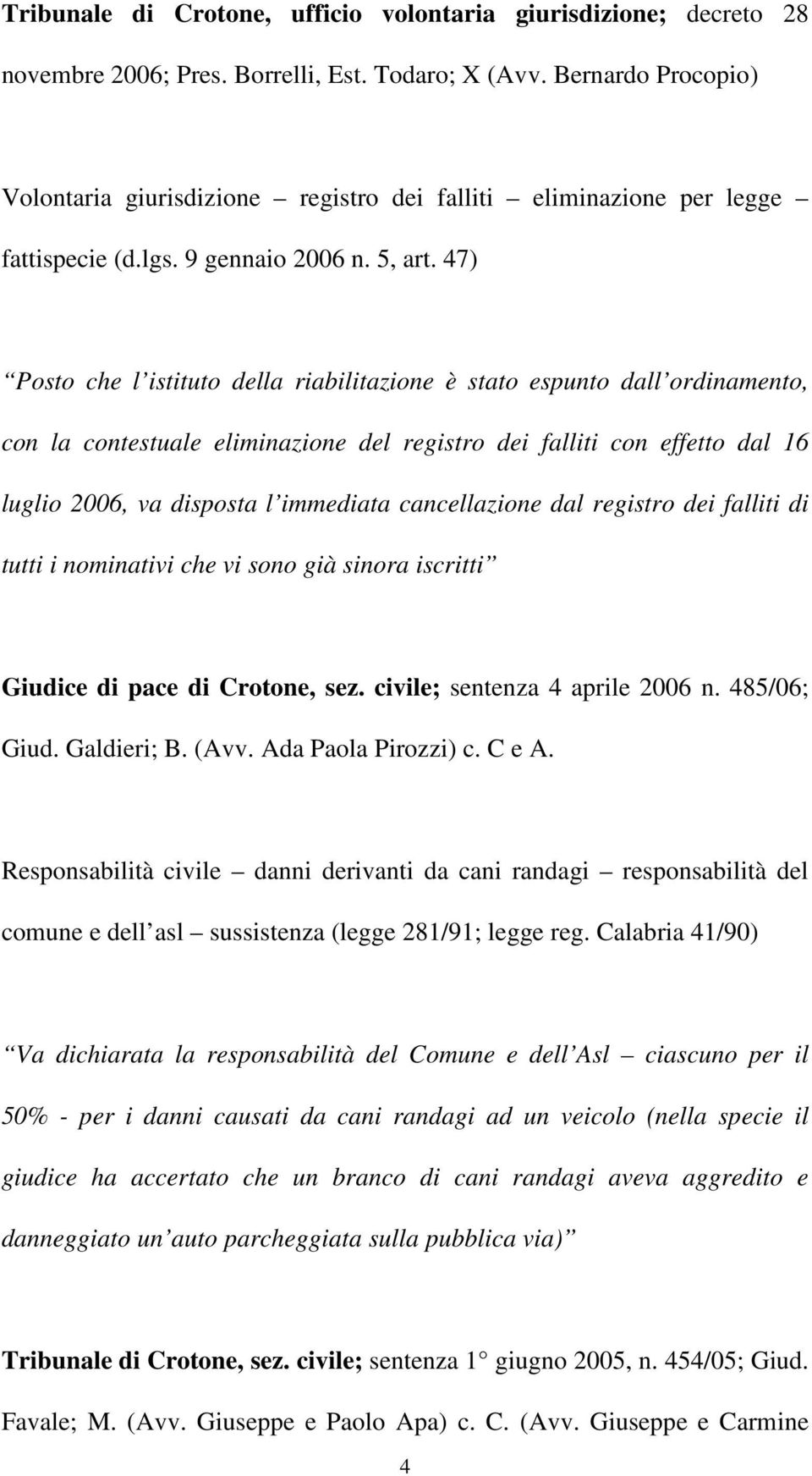 47) Posto che l istituto della riabilitazione è stato espunto dall ordinamento, con la contestuale eliminazione del registro dei falliti con effetto dal 16 luglio 2006, va disposta l immediata