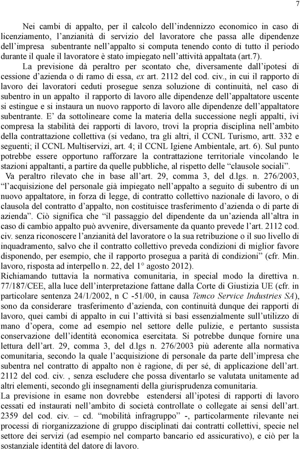 La previsione dà peraltro per scontato che, diversamente dall ipotesi di cessione d azienda o di ramo di essa, ex art. 2112 del cod. civ.