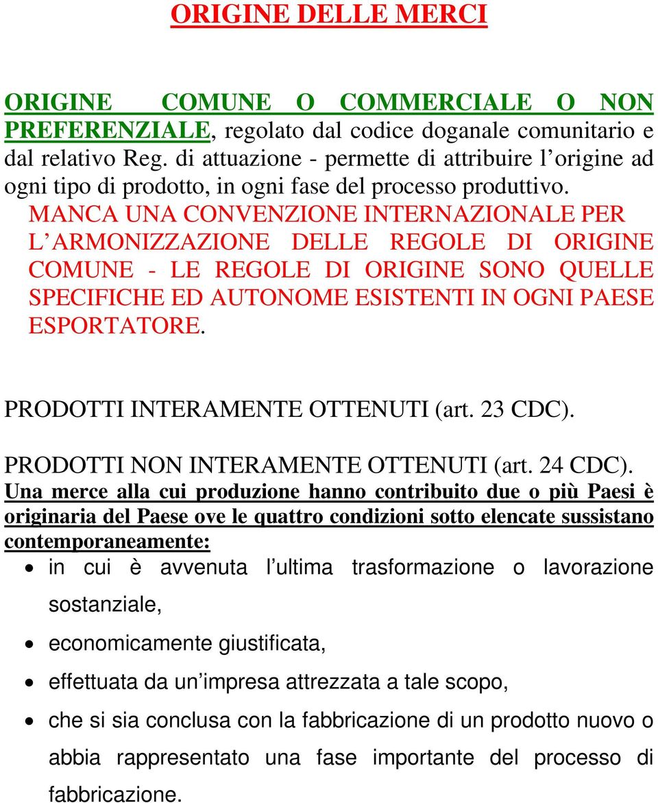 MANCA UNA CONVENZIONE INTERNAZIONALE PER L ARMONIZZAZIONE DELLE REGOLE DI ORIGINE COMUNE - LE REGOLE DI ORIGINE SONO QUELLE SPECIFICHE ED AUTONOME ESISTENTI IN OGNI PAESE ESPORTATORE.