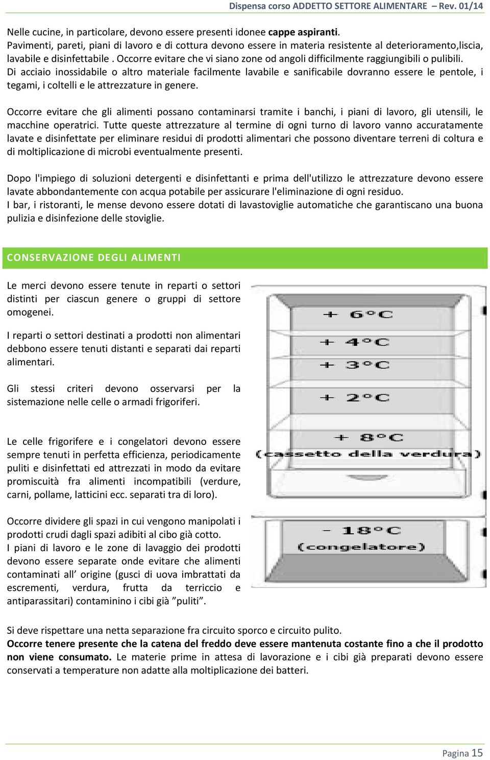 Occorre evitare che vi siano zone od angoli difficilmente raggiungibili o pulibili.