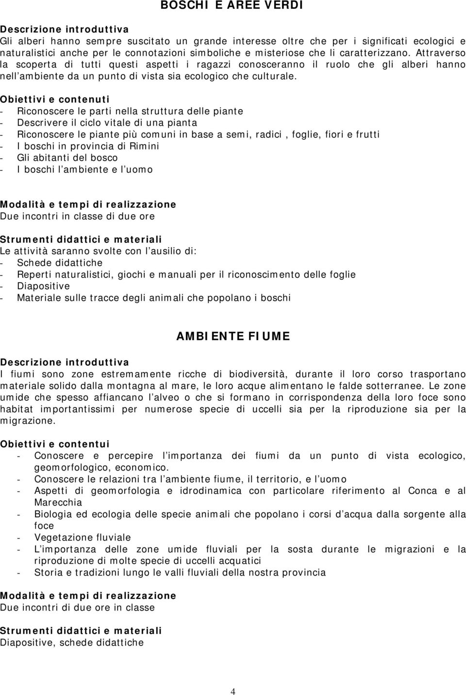 Obiettivi e contenuti - Riconoscere le parti nella struttura delle piante - Descrivere il ciclo vitale di una pianta - Riconoscere le piante più comuni in base a semi, radici, foglie, fiori e frutti