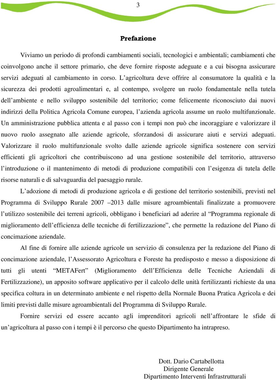 L agricoltura deve offrire al consumatore la qualità e la sicurezza dei prodotti agroalimentari e, al contempo, svolgere un ruolo fondamentale nella tutela dell ambiente e nello sviluppo sostenibile