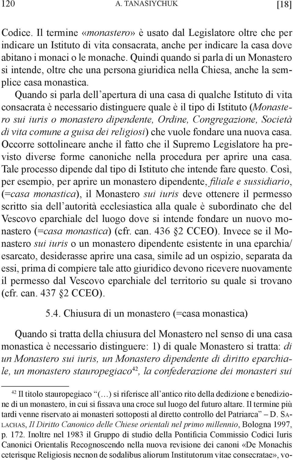 Quando si parla dell apertura di una casa di qualche Istituto di vita consacrata è necessario distinguere quale è il tipo di Istituto (Monastero sui iuris o monastero dipendente, Ordine,