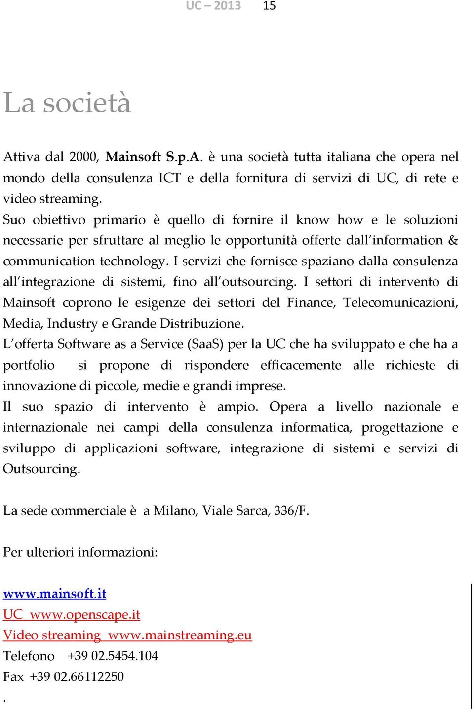 I servizi che fornisce spaziano dalla consulenza all integrazione di sistemi, fino all outsourcing.