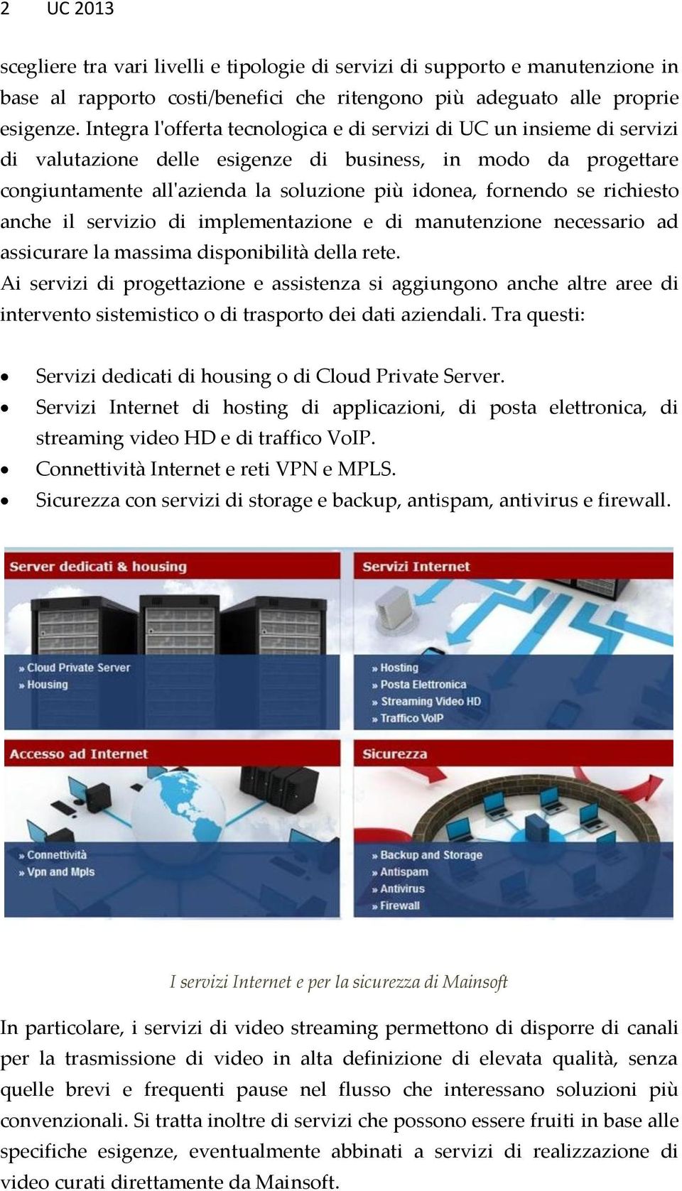 richiesto anche il servizio di implementazione e di manutenzione necessario ad assicurare la massima disponibilità della rete.