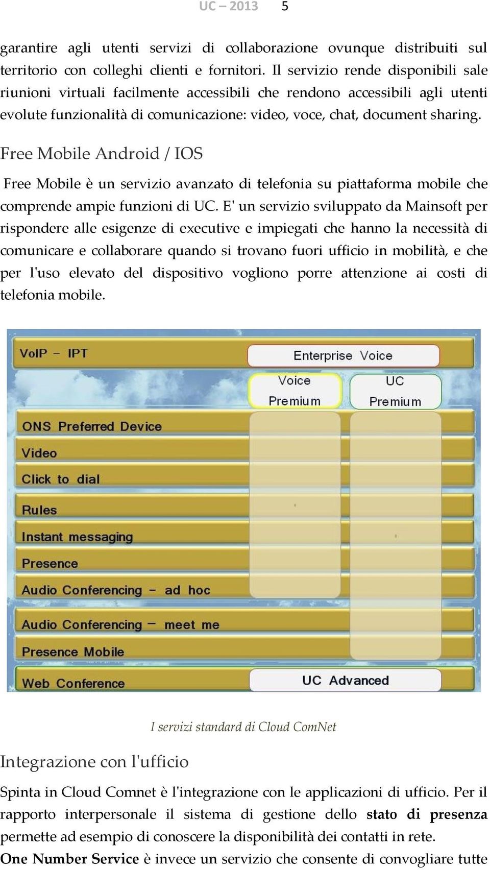 Free Mobile Android / IOS Free Mobile è un servizio avanzato di telefonia su piattaforma mobile che comprende ampie funzioni di UC.