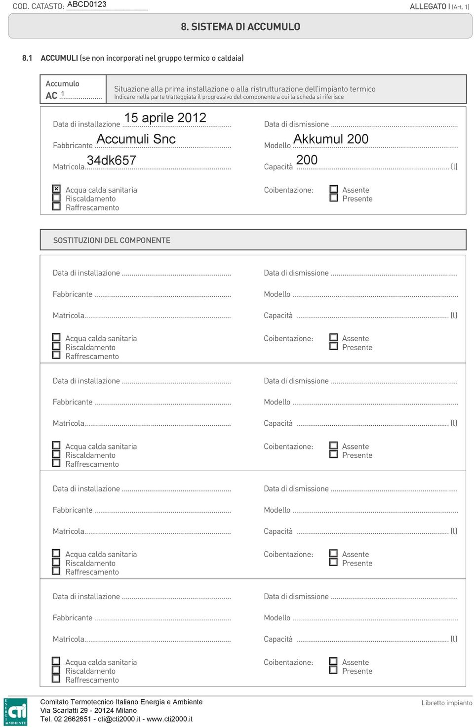 Accumuli Snc Akkumul 200 Fabbricante... Modello... 34dk657 200 Capacità... (l) Acqua calda sanitaria Coibentazione: Assente Riscaldamento Presente Raffrescamento SOSTITUZIONI DEL COMPONENTE Fabbricante.