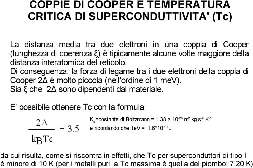 Di conseguenza, la forza di legame tra i due elettroni della coppia di Cooper 2Δ è molto piccola (nell'ordine di 1 mev). Sia ξ che 2Δ sono dipendenti dal materiale.