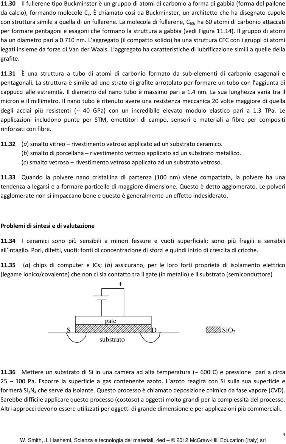 La molecola di fullerene, C 60, ha 60 atomi di carbonio attaccati per formare pentagoni e esagoni che formano la struttura a gabbia (vedi Figura 11.14). Il gruppo di atomi ha un diametro pari a 0.