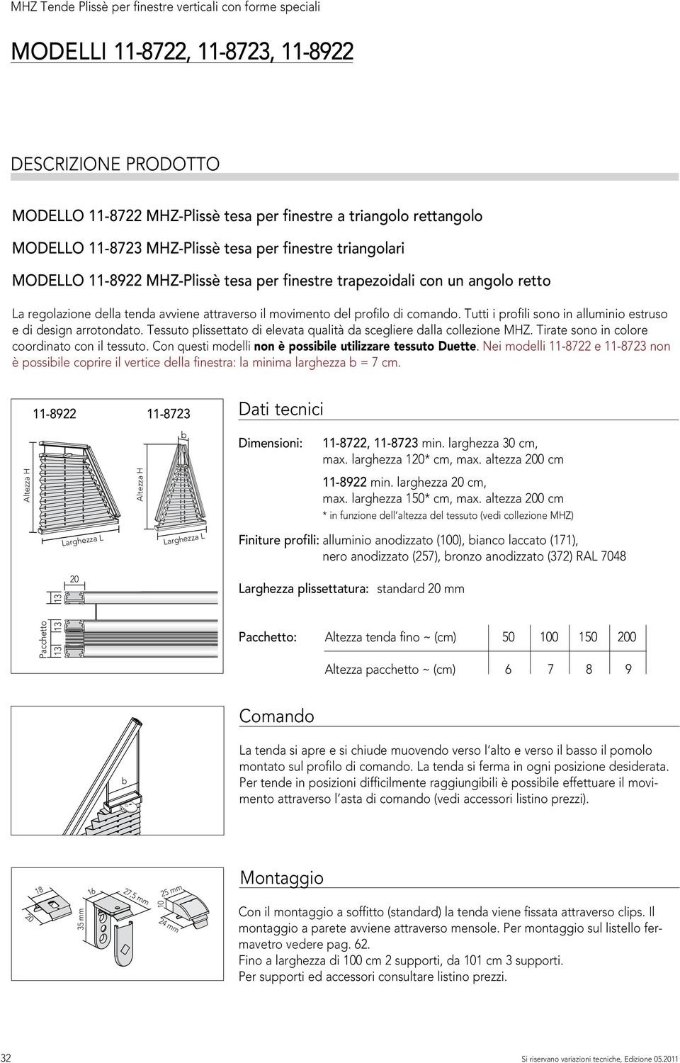 comando. Tutti i profili sono in alluminio estruso e di design arrotondato. Tessuto plissettato di elevata qualità da scegliere dalla collezione MHZ. Tirate sono in colore coordinato con il tessuto.