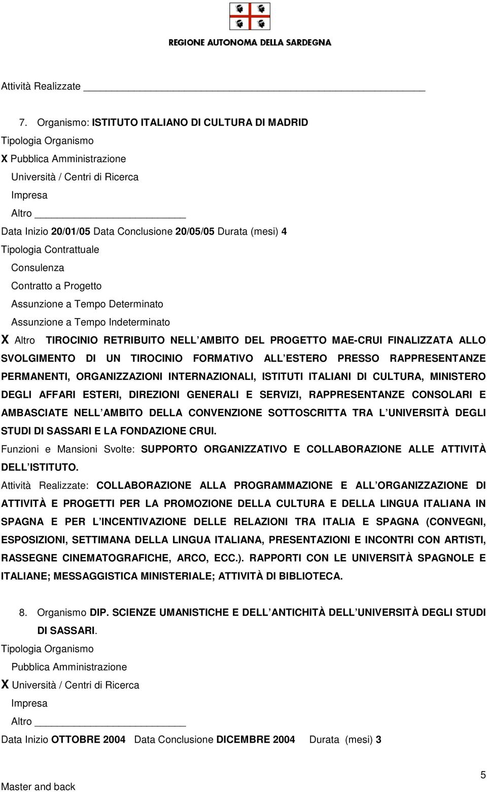 SVOLGIMENTO DI UN TIROCINIO FORMATIVO ALL ESTERO PRESSO RAPPRESENTANZE PERMANENTI, ORGANIZZAZIONI INTERNAZIONALI, ISTITUTI ITALIANI DI CULTURA, MINISTERO DEGLI AFFARI ESTERI, DIREZIONI GENERALI E