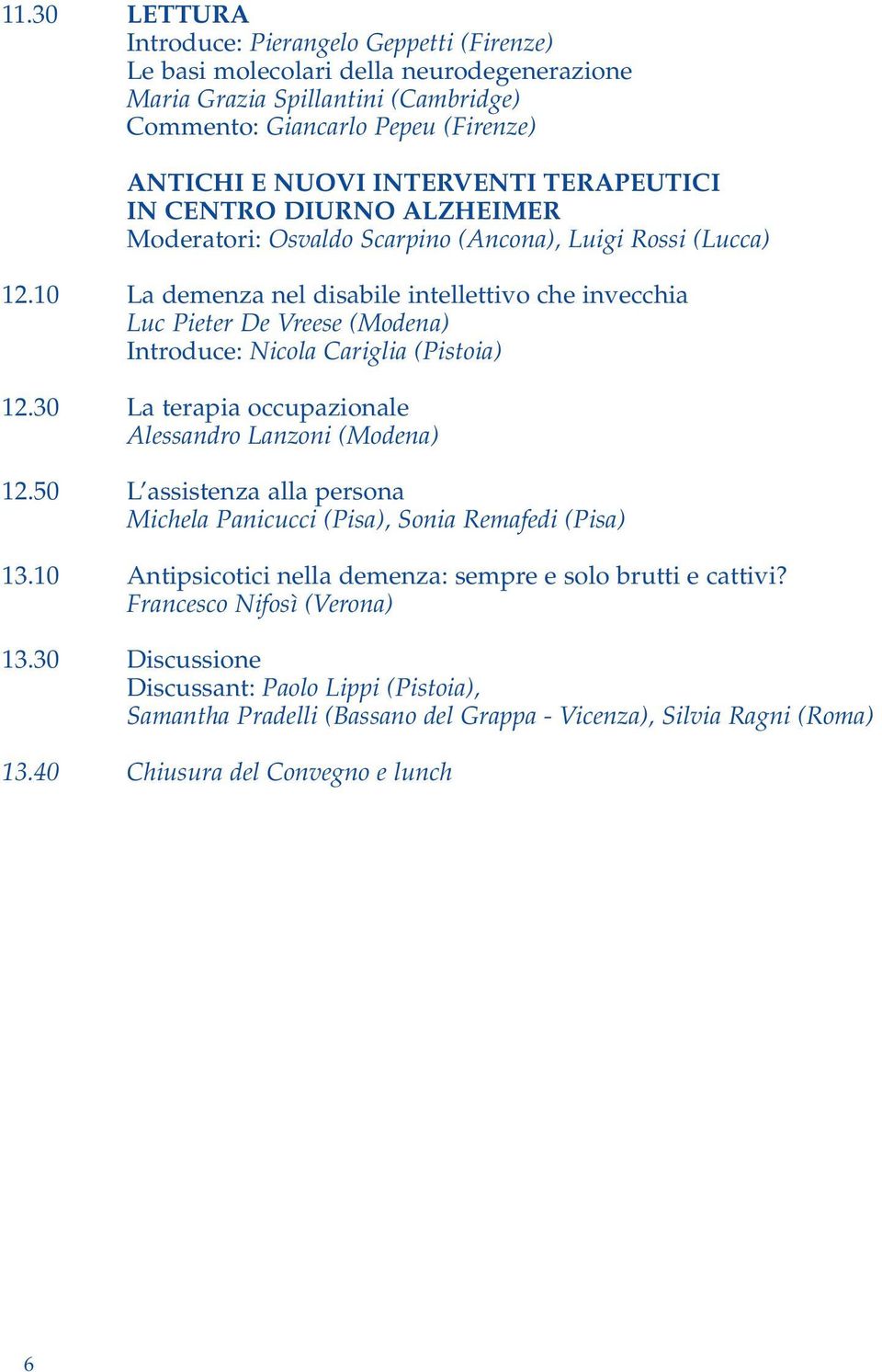 10 La demenza nel disabile intellettivo che invecchia Luc Pieter De Vreese (Modena) Introduce: Nicola Cariglia (Pistoia) 12.30 La terapia occupazionale Alessandro Lanzoni (Modena) 12.