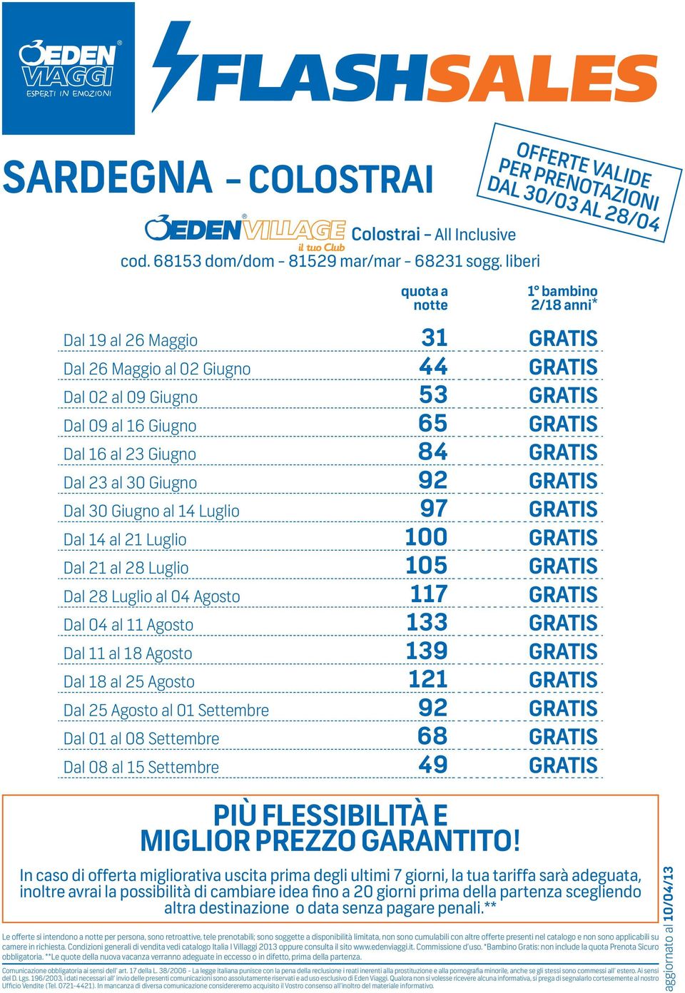 30 Giugno 92 gratis Dal 30 Giugno al 14 Luglio 97 gratis Dal 14 al 21 Luglio 100 gratis Dal 21 al 28 Luglio 105 gratis Dal 28 Luglio al 04 Agosto 117 gratis Dal 04 al 11 Agosto 133 gratis Dal 11 al