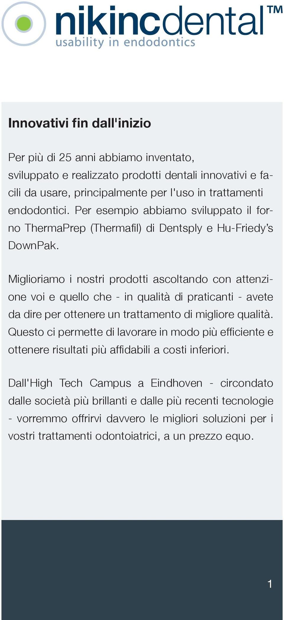 Miglioriamo i nostri prodotti ascoltando con attenzione voi e quello che - in qualità di praticanti - avete da dire per ottenere un trattamento di migliore qualità.