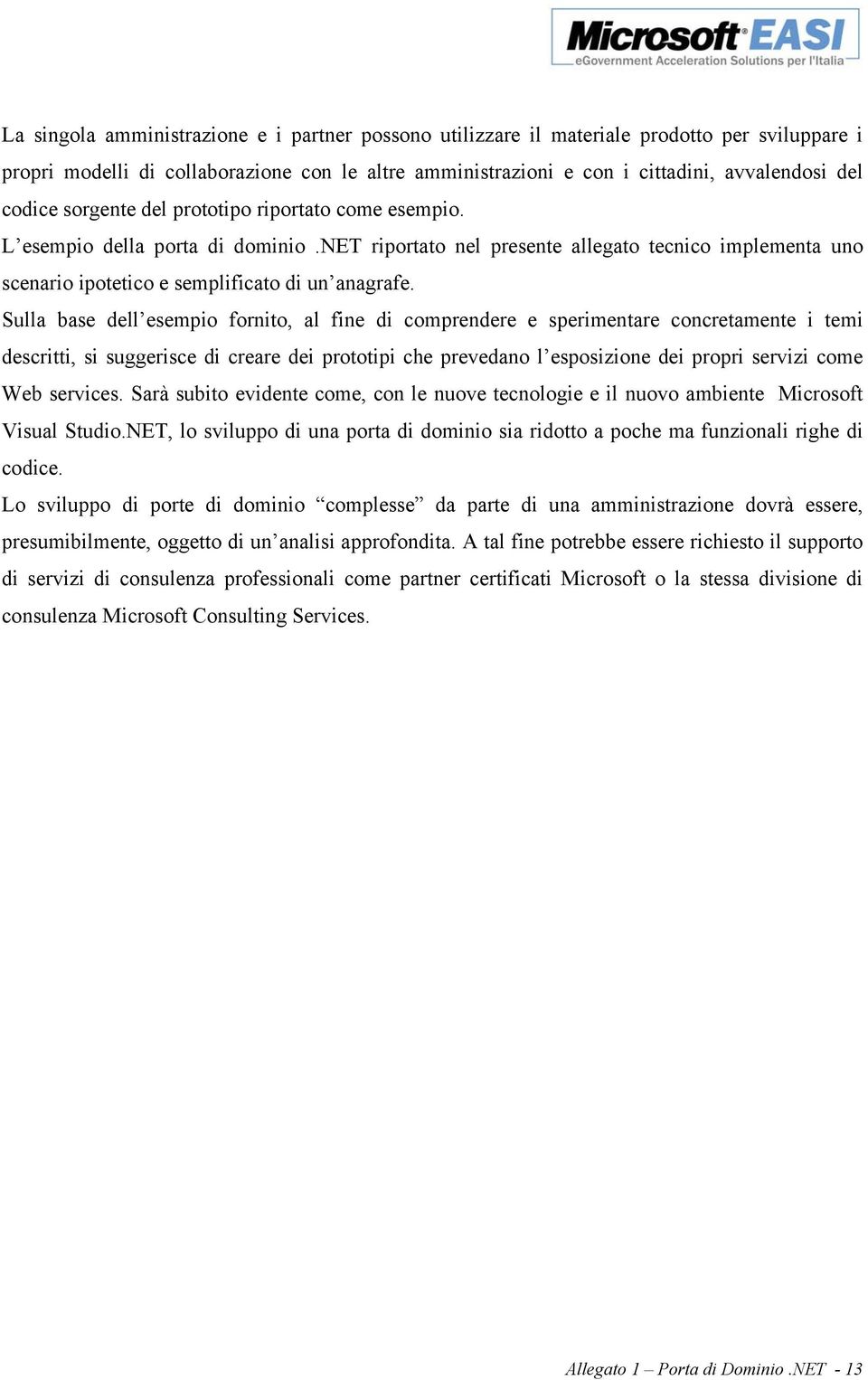 Sulla base dell esempio fornito, al fine di comprendere e sperimentare concretamente i temi descritti, si suggerisce di creare dei prototipi che prevedano l esposizione dei propri servizi come Web