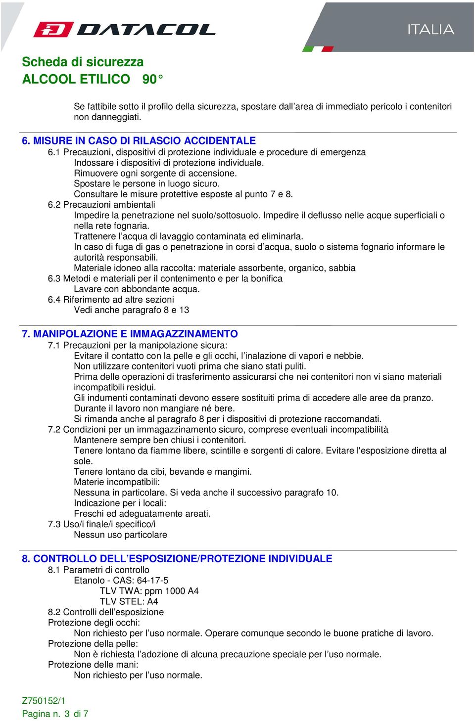 Spostare le persone in luogo sicuro. Consultare le misure protettive esposte al punto 7 e 8. 6.2 Precauzioni ambientali Impedire la penetrazione nel suolo/sottosuolo.