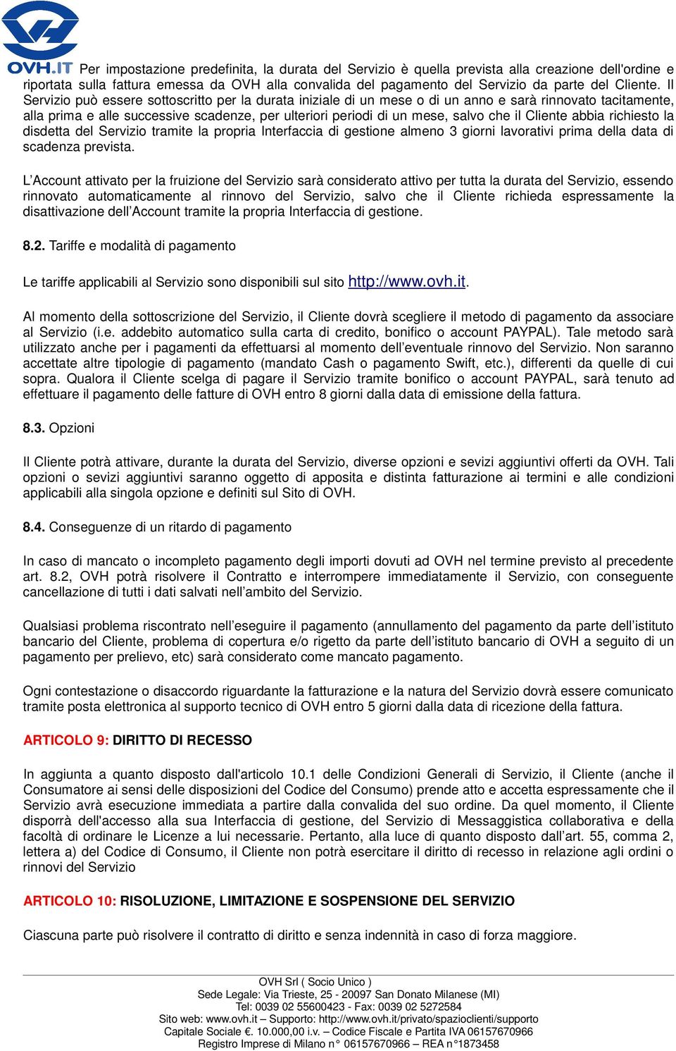 Il Servizio può essere sottoscritto per la durata iniziale di un mese o di un anno e sarà rinnovato tacitamente, alla prima e alle successive scadenze, per ulteriori periodi di un mese, salvo che il