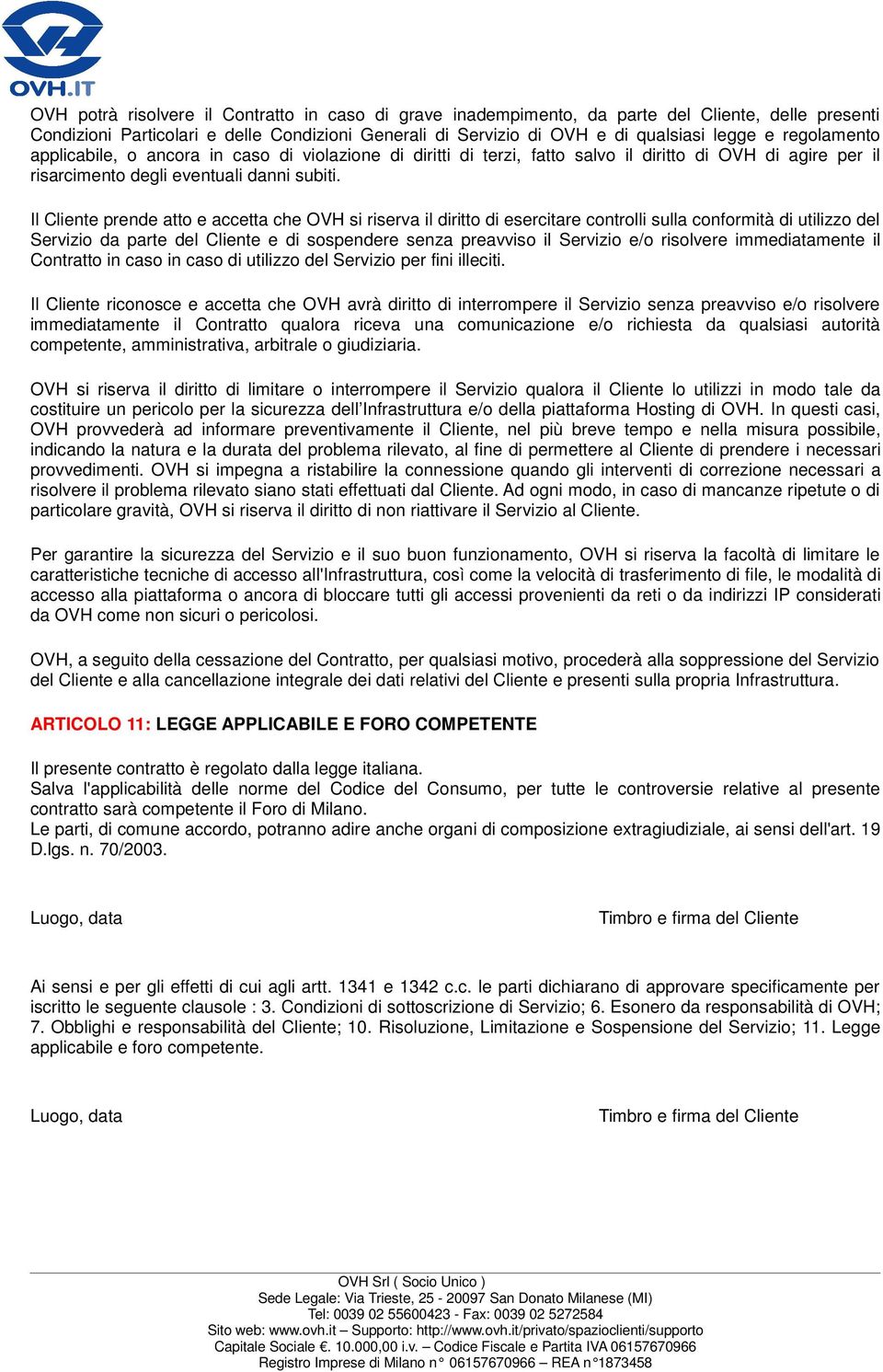 Il Cliente prende atto e accetta che OVH si riserva il diritto di esercitare controlli sulla conformità di utilizzo del Servizio da parte del Cliente e di sospendere senza preavviso il Servizio e/o