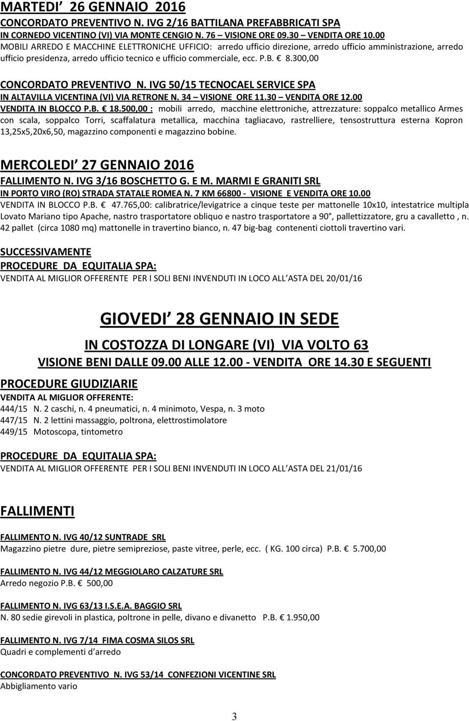 300,00 CONCORDATO PREVENTIVO N. IVG 50/15 TECNOCAEL SERVICE SPA IN ALTAVILLA VICENTINA (VI) VIA RETRONE N. 34 VISIONE ORE 11.30 VENDITA ORE 12.00 VENDITA IN BLOCCO P.B. 18.