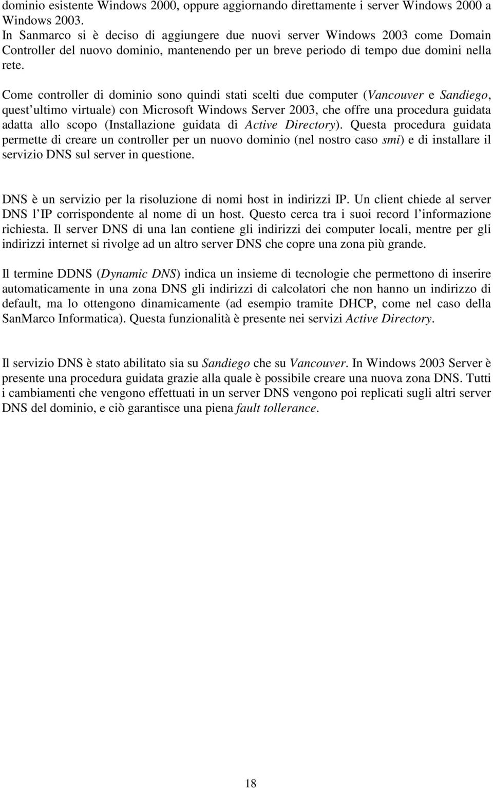 Come controller di dominio sono quindi stati scelti due computer (Vancouver e Sandiego, quest ultimo virtuale) con Microsoft Windows Server 2003, che offre una procedura guidata adatta allo scopo