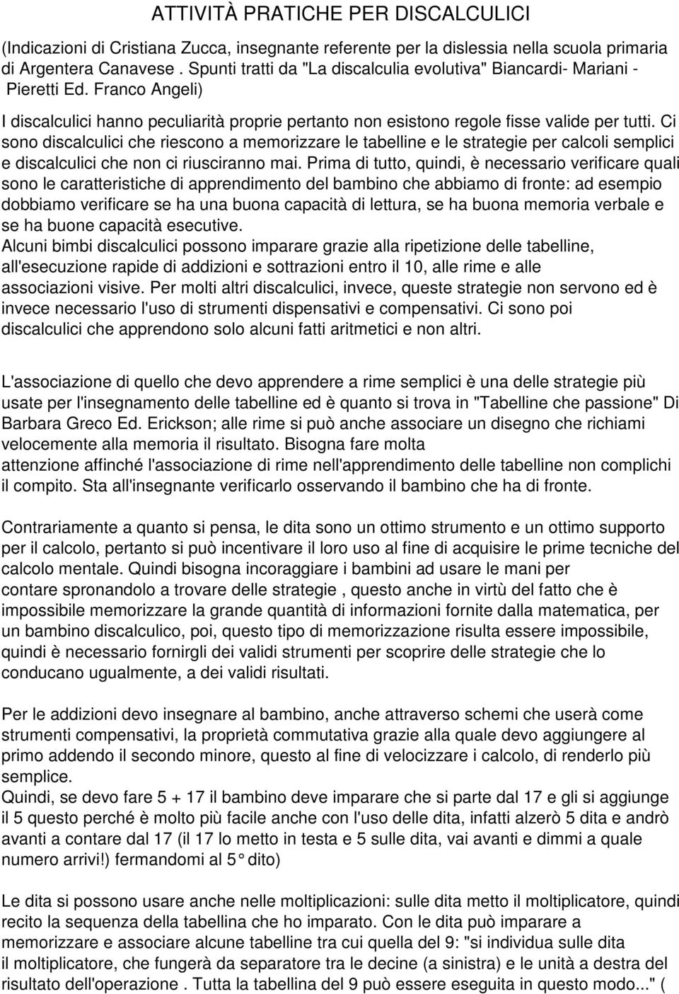 Ci sono discalculici che riescono a memorizzare le tabelline e le strategie per calcoli semplici e discalculici che non ci riusciranno mai.