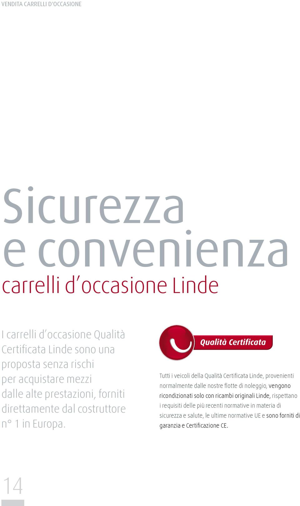 Tutti i veicoli della Qualità Certificata Linde, provenienti normalmente dalle nostre flotte di noleggio, vengono ricondizionati solo con