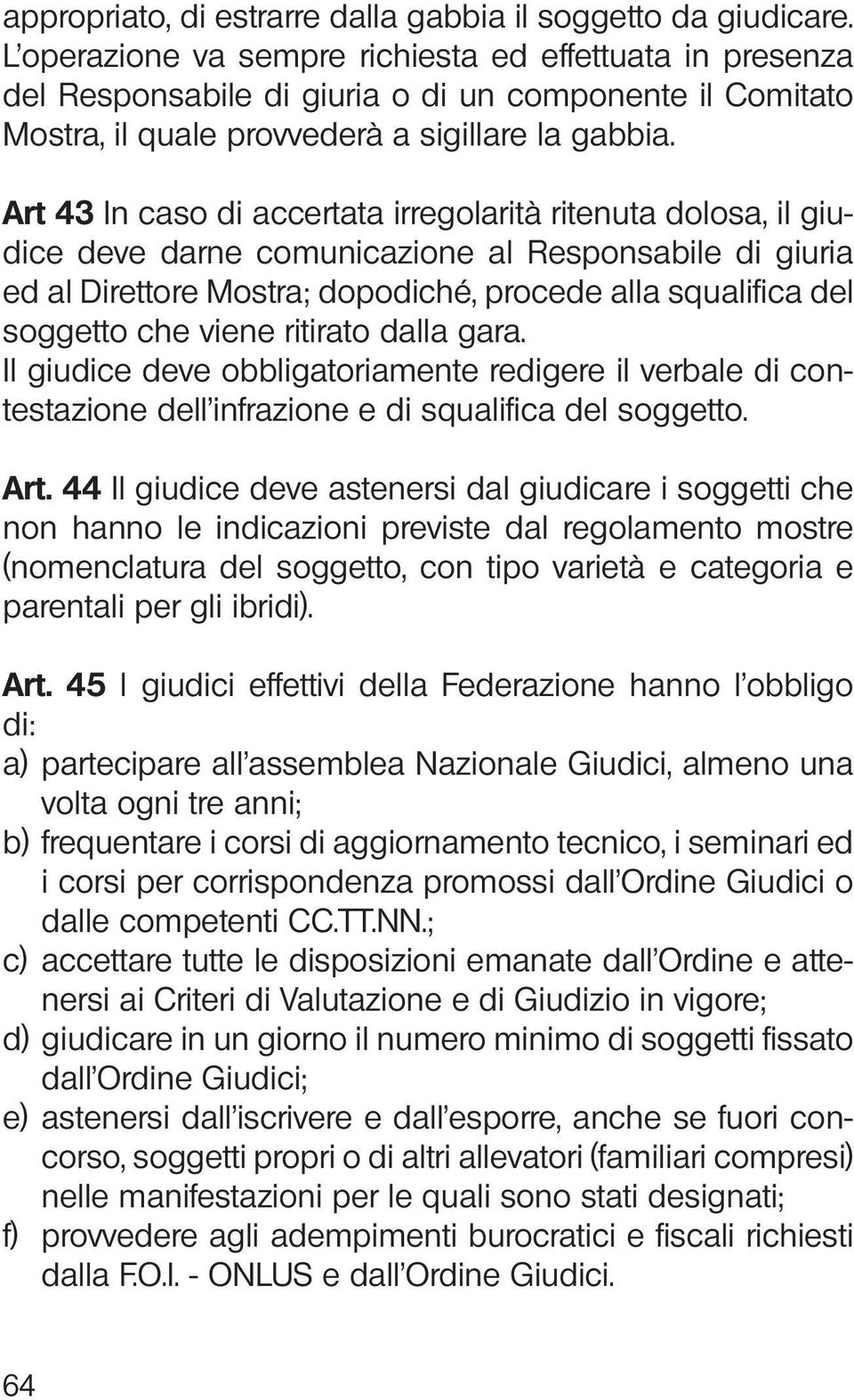 Art 43 In caso di accertata irregolarità ritenuta dolosa, il giudice deve darne comunicazione al Responsabile di giuria ed al Direttore Mostra; dopodiché, procede alla squalifica del soggetto che