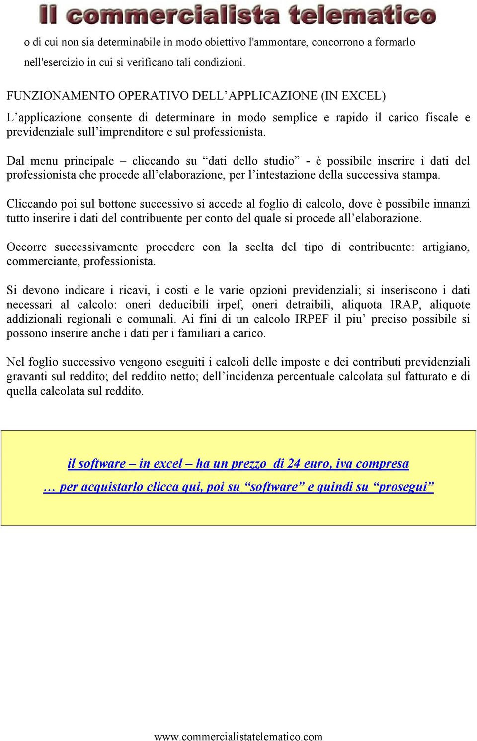 Dal menu principale cliccando su dati dello studio - è possibile inserire i dati del professionista che procede all elaborazione, per l intestazione della successiva stampa.