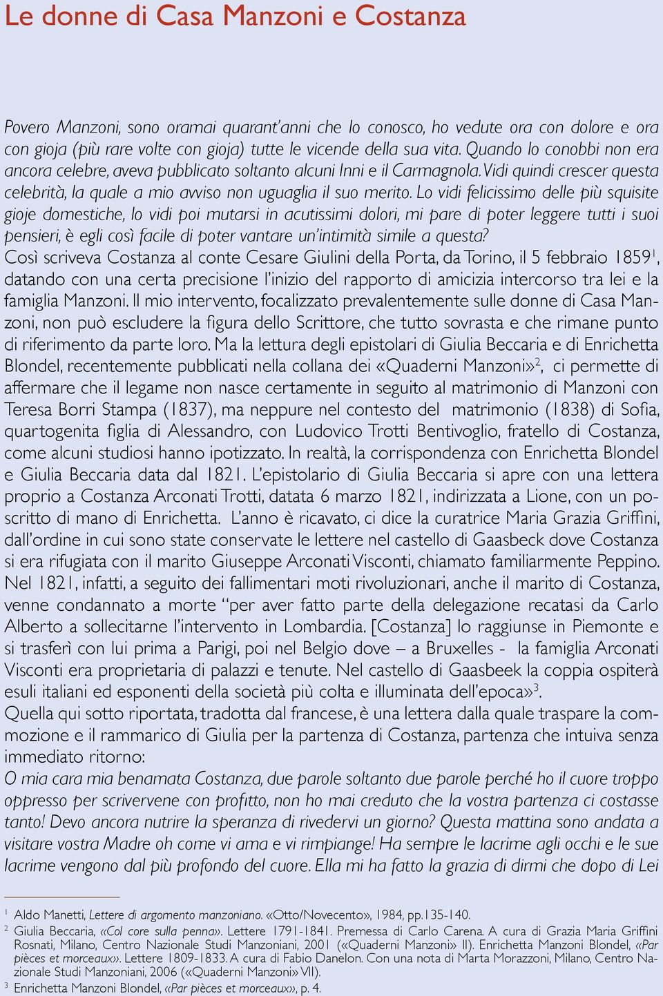 Lo vidi felicissimo delle più squisite gioje domestiche, lo vidi poi mutarsi in acutissimi dolori, mi pare di poter leggere tutti i suoi pensieri, è egli così facile di poter vantare un intimità