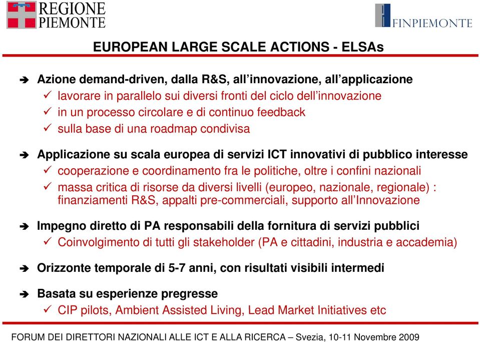 nazionali massa critica di risorse da diversi livelli (europeo, nazionale, regionale) : finanziamenti R&S, appalti pre-commerciali, supporto all Innovazione Impegno diretto di PA responsabili della