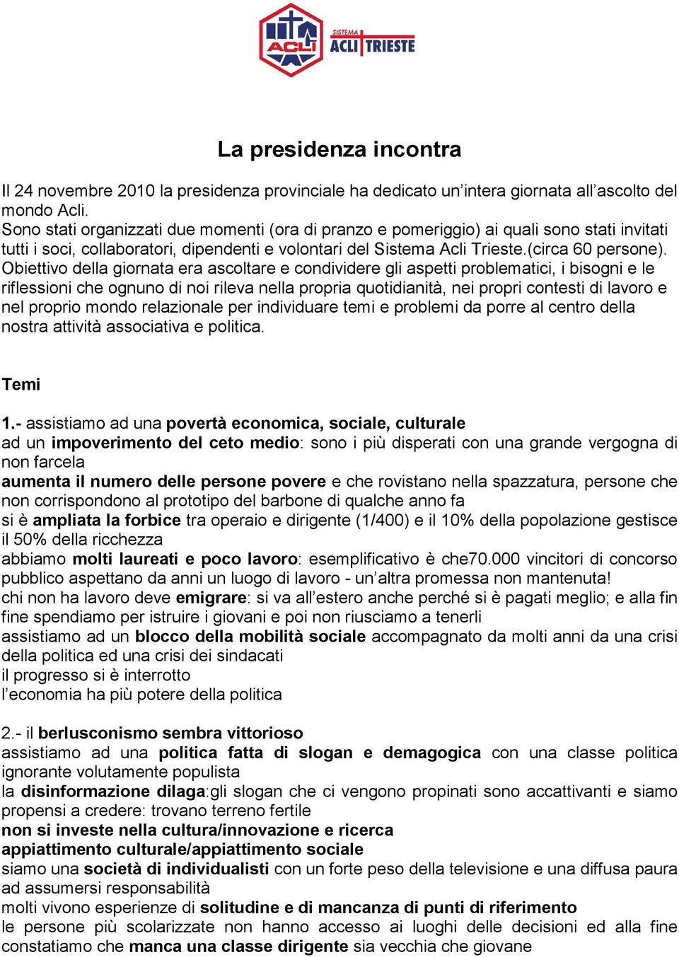 Obiettivo della giornata era ascoltare e condividere gli aspetti problematici, i bisogni e le riflessioni che ognuno di noi rileva nella propria quotidianità, nei propri contesti di lavoro e nel